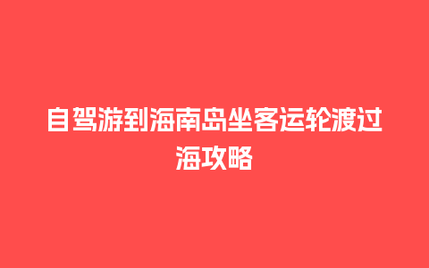 自驾游到海南岛坐客运轮渡过海攻略