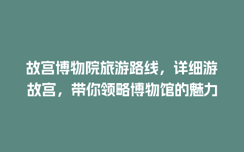 故宫博物院旅游路线，详细游故宫，带你领略博物馆的魅力