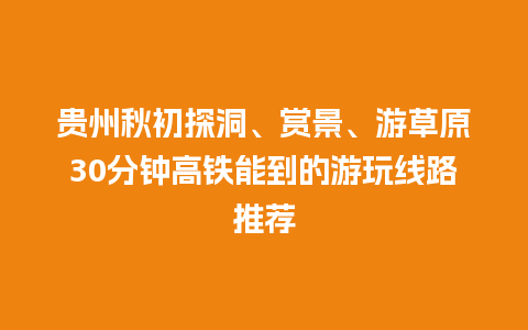 贵州秋初探洞、赏景、游草原30分钟高铁能到的游玩线路推荐