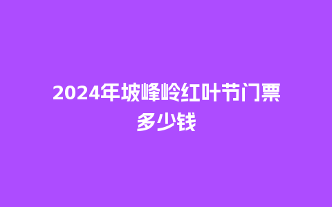 2024年坡峰岭红叶节门票多少钱