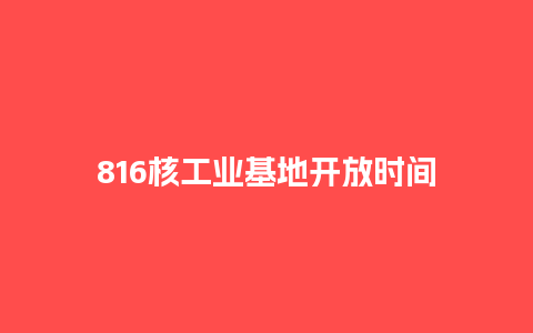 816核工业基地开放时间