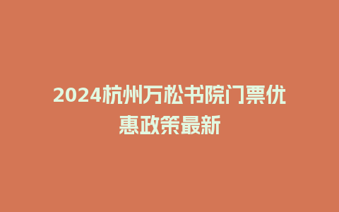 2024杭州万松书院门票优惠政策最新