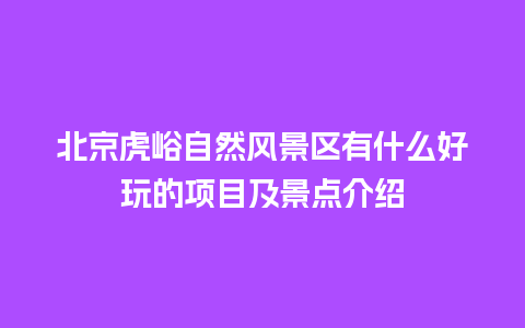 北京虎峪自然风景区有什么好玩的项目及景点介绍