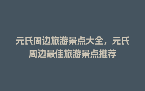 元氏周边旅游景点大全，元氏周边最佳旅游景点推荐