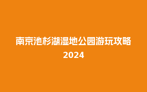 南京池杉湖湿地公园游玩攻略2024