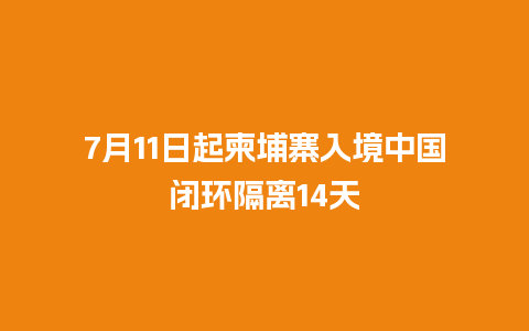 7月11日起柬埔寨入境中国闭环隔离14天