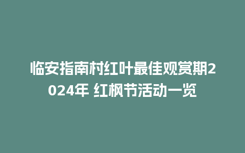 临安指南村红叶最佳观赏期2024年 红枫节活动一览