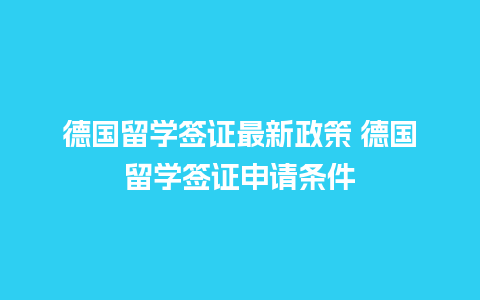 德国留学签证最新政策 德国留学签证申请条件