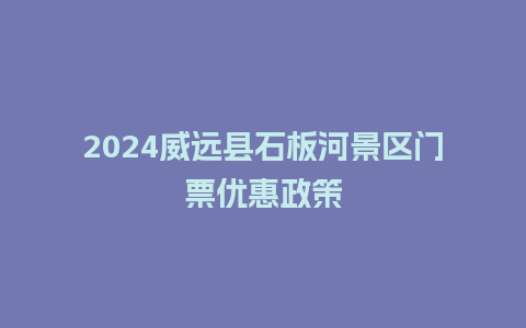 2024威远县石板河景区门票优惠政策