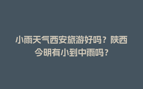 小雨天气西安旅游好吗？陕西今明有小到中雨吗？