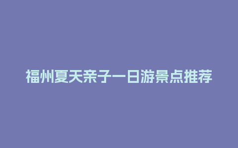 福州夏天亲子一日游景点推荐