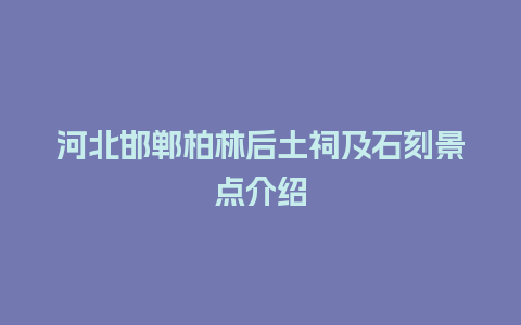 河北邯郸柏林后土祠及石刻景点介绍