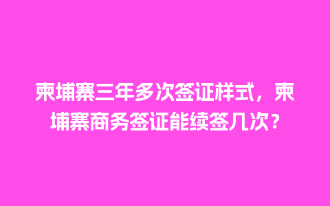 柬埔寨三年多次签证样式，柬埔寨商务签证能续签几次？