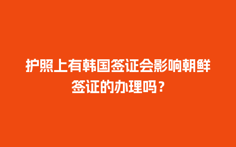 护照上有韩国签证会影响朝鲜签证的办理吗？