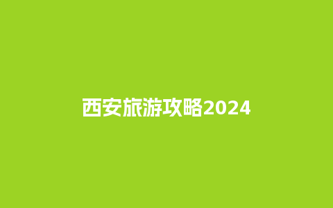 西安旅游攻略2024