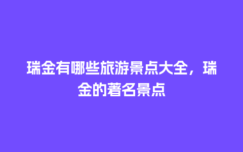 瑞金有哪些旅游景点大全，瑞金的著名景点