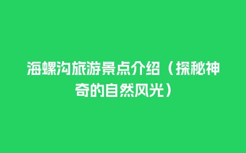 海螺沟旅游景点介绍（探秘神奇的自然风光）