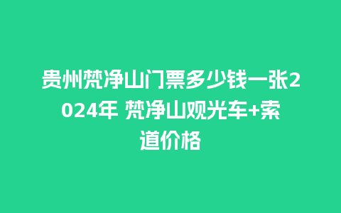 贵州梵净山门票多少钱一张2024年 梵净山观光车+索道价格