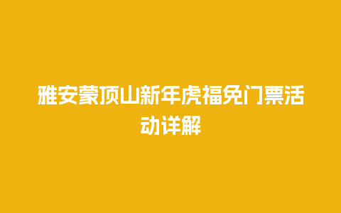 雅安蒙顶山新年虎福免门票活动详解