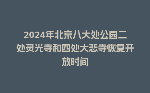 2024年北京八大处公园二处灵光寺和四处大悲寺恢复开放时间