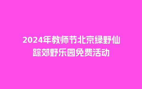 2024年教师节北京绿野仙踪郊野乐园免费活动