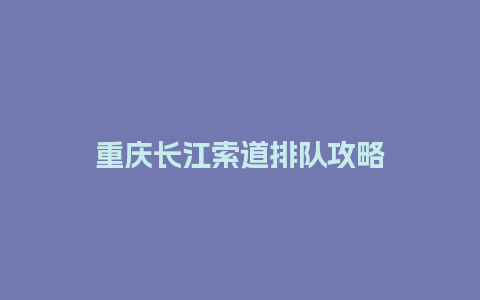 重庆长江索道排队攻略