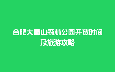 合肥大蜀山森林公园开放时间及旅游攻略