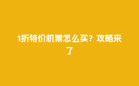 1折特价机票怎么买？攻略来了