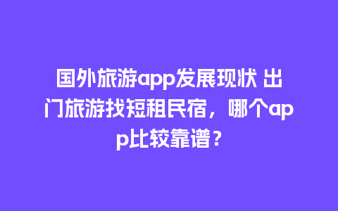 国外旅游app发展现状 出门旅游找短租民宿，哪个app比较靠谱？