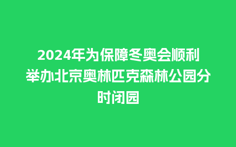 2024年为保障冬奥会顺利举办北京奥林匹克森林公园分时闭园