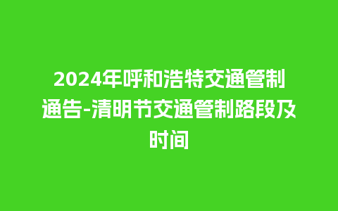 2024年呼和浩特交通管制通告-清明节交通管制路段及时间