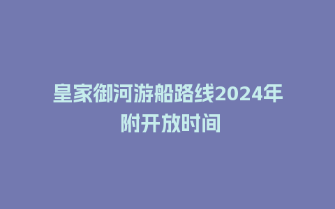 皇家御河游船路线2024年 附开放时间