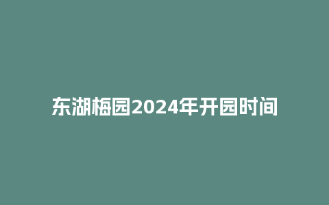 东湖梅园2024年开园时间