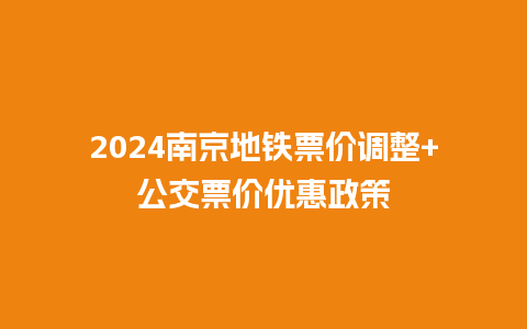 2024南京地铁票价调整+公交票价优惠政策