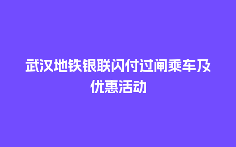 武汉地铁银联闪付过闸乘车及优惠活动