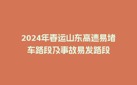 2024年春运山东高速易堵车路段及事故易发路段