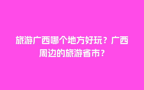 旅游广西哪个地方好玩？广西周边的旅游省市？