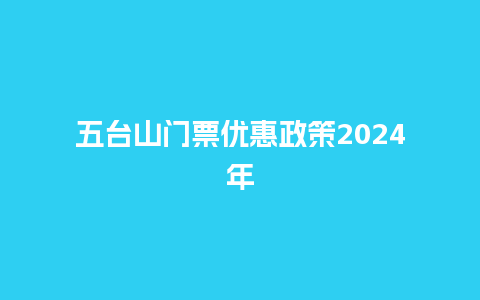 五台山门票优惠政策2024年