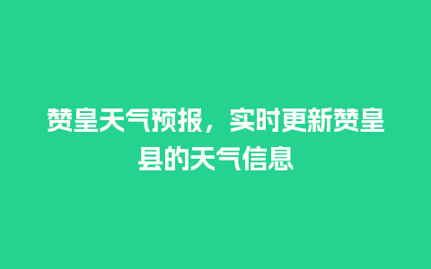 赞皇天气预报，实时更新赞皇县的天气信息