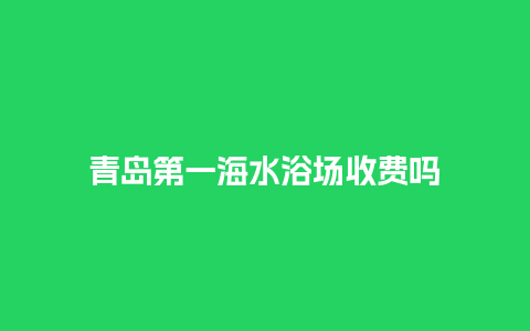 青岛第一海水浴场收费吗