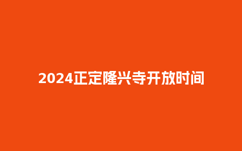 2024正定隆兴寺开放时间