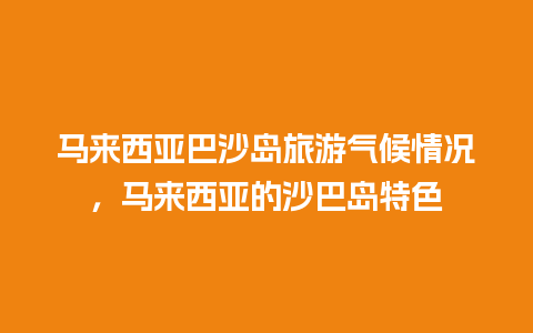 马来西亚巴沙岛旅游气候情况，马来西亚的沙巴岛特色