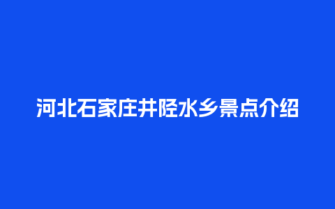 河北石家庄井陉水乡景点介绍