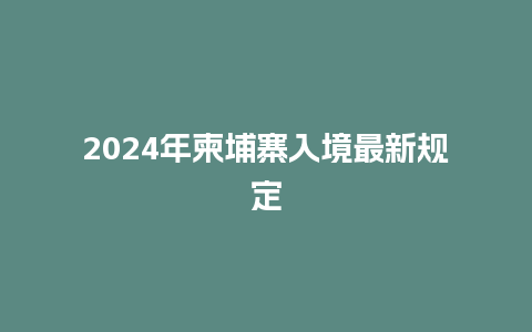 2024年柬埔寨入境最新规定