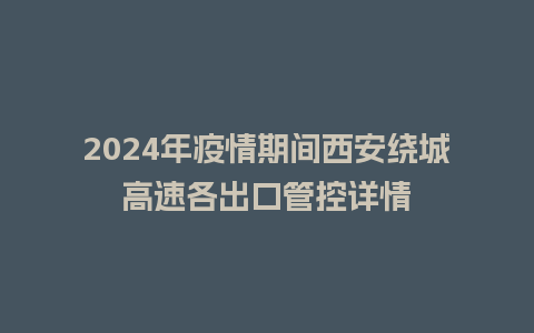 2024年疫情期间西安绕城高速各出口管控详情