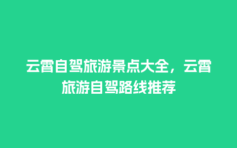 云霄自驾旅游景点大全，云霄旅游自驾路线推荐