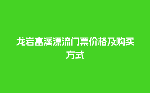 龙岩富溪漂流门票价格及购买方式