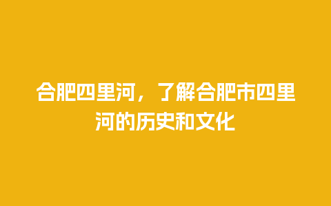 合肥四里河，了解合肥市四里河的历史和文化