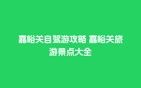 嘉峪关自驾游攻略 嘉峪关旅游景点大全