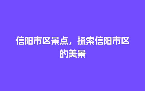 信阳市区景点，探索信阳市区的美景